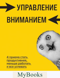 Управление вниманием. 4 приема стать продуктивнее, меньше работать и все успевать. Олкотт Г.