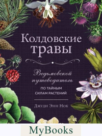 Джуди Энн Нок. Колдовские травы. Ведьмовской путеводитель по тайным силам растений