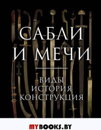 Сабли и мечи. Виды, история, конструкция. Козленко А.В.