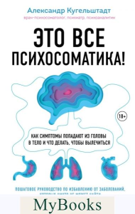 Это все психосоматика! Как симптомы попадают из головы в тело и что делать, чтобы вылечиться. Кугельштадт А.