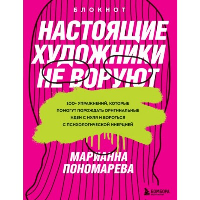 Настоящие художники не воруют. 100+ упражнений, которые помогут порождать оригинальные идеи с нуля и бороться с психологической инерцией. Пономарева М.