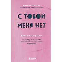 С тобой меня нет. Книга-инструкция по выходу из нездоровой привязанности и повышению самооценки. Гогуева М.М.