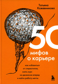 50 мифов о карьере. Как избавиться от стереотипов, взять курс на движение вперед и найти работу мечты. Кожевникова Т.Ю.