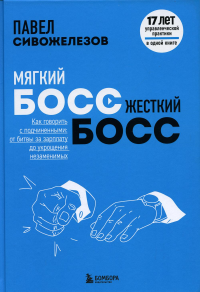 Мягкий босс — жесткий босс. Как говорить с подчиненными: от битвы за зарплату до укрощения незаменимых Сивожелезов П.П.