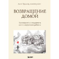 Возвращение домой. Как исцелить и поддержать своего внутреннего ребенка. Брэдшоу Джон