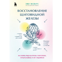 Восстановление щитовидной железы. Как взять под контроль гипотиреоз, тиреотоксикоз и АИТ Хашимото. Майерс Э.