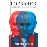 Грачев А.С.. Горбачев. Человек, который хотел как лучше