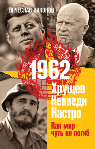 Никонов В.А.. 1962. Хрущев. Кеннеди. Кастро. Как мир чуть не погиб