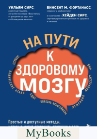 На пути к здоровому мозгу. Простые и доступные методы, которые могут отсрочить старение мозга и позволят избежать его заболеваний. Сирс У., Фортанасс В.