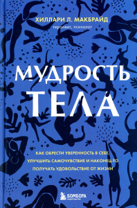 Мудрость тела. Как обрести уверенность в себе, улучшить самочувствие и наконец-то получать удовольствие от жизни. МакБрайд Х.