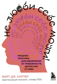 Не люби себе мозги! Мощные практики для избавления от тревожности, депрессии и гнева. Харпер Фейт