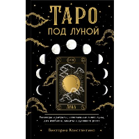 Таро под луной: расклады, ритуалы, наполненные силой луны, для изобилия, защиты и духовного роста. Константино В.