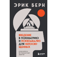 Введение в психиатрию и психоанализ для непосвященных. Главная книга по транзактному анализу. Берн Э.