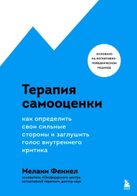 Терапия самооценки. Как определить свои сильные стороны и заглушить голос внутреннего критика. Феннел Мелани