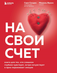 На свой счет. Книга для тех, кто слишком глубоко чувствует, остро сочувствует и ярко переживает эмоции. Солден С., Франк М.