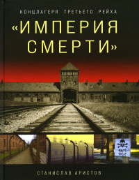 Империя смерти». Концлагеря Третьего Рейха: Самая полная иллюстрированная книга. Аристов С.В.