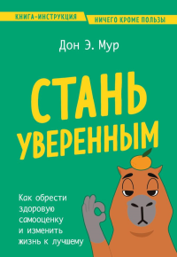 Стань уверенным. Как обрести здоровую самооценку и изменить жизнь к лучшему. Мур Д.