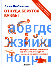 Откуда берутся буквы. От первой засечки до готового шрифта. Большой курс по типографике для начинающих. Любимова А.А.