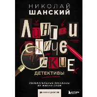 Лингвистические детективы. Увлекательные рассказы из жизни слов (две книги в одном томе). Шанский Н.М.