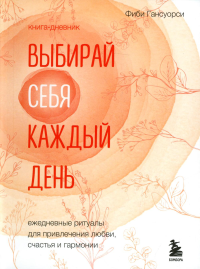 Выбирай себя каждый день. Ежедневные ритуалы для привлечения любви, счастья и гармонии. Позитивные аффирмации на каждый день