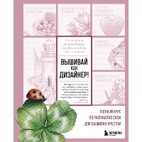 Вышивай как дизайнер! Полный курс по разработке схем для вышивки крестом. От новичка до дизайнера-профессионала шаг за шагом. Воденикова Л.В.