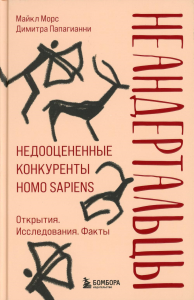 Неандертальцы. Недооцененные конкуренты Homo sapiens. Морс М., Папагианни Д.