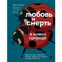 Любовь и смерть в живой природе. Брачные игры животных, обряды прощания и другие причуды биологии. Грассе Л.