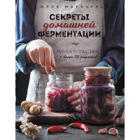 Секреты домашней ферментации. Наука и практика. + Более 50 рецептов. Юлия Мальцева