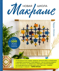 Новая школа макраме. Более 100 дерзких и свежих проектов. Уотсон Т.