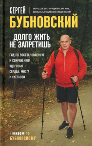Бубновский С.М.. Долго жить не запретишь. Гид по восстановлению и сохранению здоровья сердца, мозга и суставов