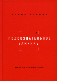 Подсознательное влияние. Как убедить за одну минуту Баржак И.А.