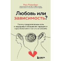 Любовь или зависимость? Почему предрасположенность к нездоровым отношениям передается через поколения и как это остановить. Розенберг Росс