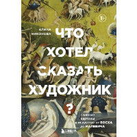 Что хотел сказать художник? Главные картины в искусстве от Босха до Малевича (новое оформление). Никонова А.В.