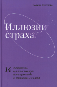 Иллюзии страха.14 упражнений, которые помогут вытащить себя из эмоциональной ямы. Цветкова П.
