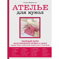 Ателье для кукол. Полный курс моделирования, кройки и шитья одежды, обуви и аксессуаров с выкройками и описаниями (новое оформление). Мудрагель Л.