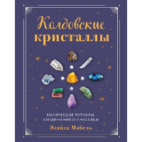 Колдовские кристаллы. Магические ритуалы, заклинания и практики. Мабель Э.