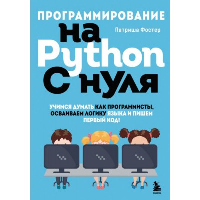 Программирование на Python с нуля. Учимся думать как программисты, осваиваем логику языка и пишем первый код!. Фостер П.