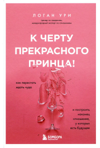 К черту прекрасного принца! Как перестать ждать чуда и построить, наконец, отношения, у которых есть будущее. Ури Логан