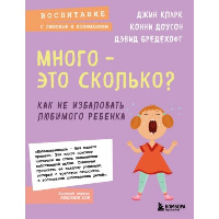 Много - это сколько? Как не избаловать любимого ребенка (новое оформление). Кларк Д.И., Доусон К., Бредехофт Д.