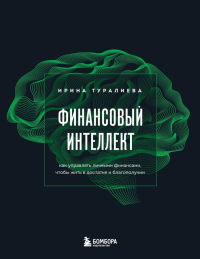 Финансовый интеллект. Как управлять личными финансами, чтобы жить в достатке и благополучии. Туралиева И.И.