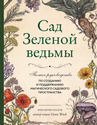 Сад Зеленой ведьмы: полное руководство по созданию и поддержанию магического садового пространства. Мёрфи-Хискок Э.