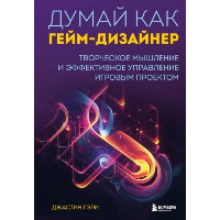 Думай как гейм-дизайнер. Творческое мышление и эффективное управление игровым проектом. Гэри Д.