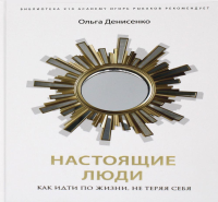 Настоящие люди. Как идти по жизни, не теряя себя. Ольга Денисенко