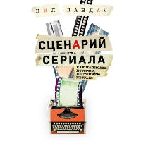 Сценарий сериала. Как написать историю, достойную Нетфликса. Ландау Н.