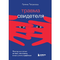 Травма свидетеля. Почему мне плохо от того, что я вижу и как с этим справиться. Петракова Г.В.