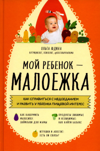 Мой ребенок – малоежка. Как справиться с недоеданием и развить у ребенка пищевой интерес. Юдина О.С.