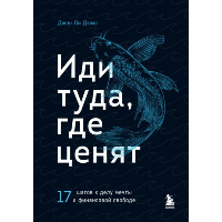 Иди туда, где ценят. 17 шагов к делу мечты и финансовой свободе. Дюма Д.