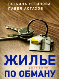 Жилье по обману. Устинова Т.В., Астахов П.А.
