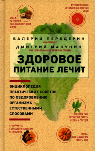 Макунин Д.А., Передерин В.М.. Здоровое питание лечит. Энциклопедия практических советов по оздоровлению организма естественными способами