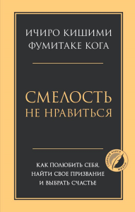 Смелость не нравиться. Как полюбить себя, найти свое призвание и выбрать счастье. Кишими И., Кога Ф.